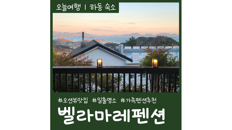하동숙소 벨라마레편션 오션뷰 일출명소 가족펜션추천 하동숙소 벨라마레편션 오션뷰 일출명소 가족펜션추천