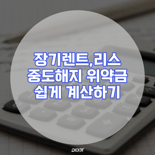  장기렌트 리스 중도해지 위약금 간편하게 계산하는 법
