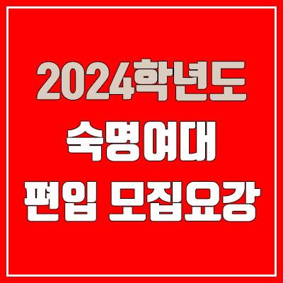2024 숙명여대 편입 모집 요강 (인원·TO / 일반편입·학사편입 / 숙명여자대학교)