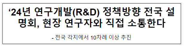‘24년 연구개발(R&D) 정책방향 전국 설명회, 현장 연구자와 직접 소통한다 ‘24년 연구개발(R&D) 정책방향 전국 설명회, 현장 연구자와 직접 소통한다