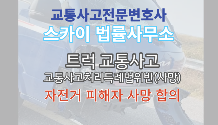  [교통사고전문변호사] 트럭 자전거 충돌 사망사고_민형사합의_교통사고처리특례법_무료법률상담_익산 군산 전주
