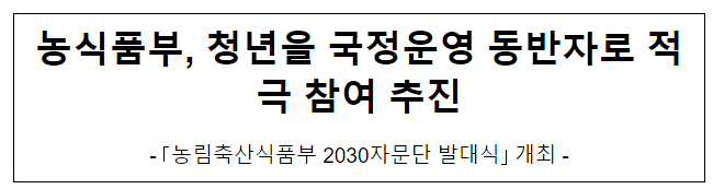 농식품부, 청년을 국정운영 동반자로 적극 참여 추진 농식품부, 청년을 국정운영 동반자로 적극 참여 추진