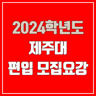 2024 제주대 편입 모집 요강 (인원·TO / 일반편입·학사편입 / 제주대학교)