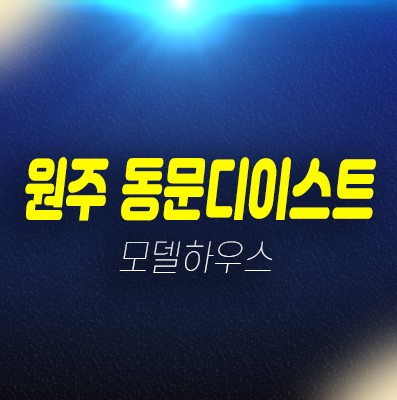 12-07 원주 관설동 동문디이스트 계약금5% 특별혜택 및 분양가 미분양세대 신규아파트 줍줍 신축공사 견본주택 문의