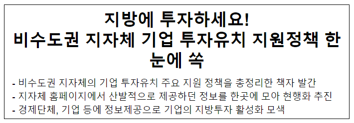 지방에 투자하세요! 비수도권 지자체 기업 투자유치 지원정책 한눈에 쏙 지방에 투자하세요! 비수도권 지자체 기업 투자유치 지원정책 한눈에 쏙