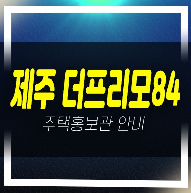  12-07 제주 더프리모84 조천읍 태흘리 신축아파트 미분양세대 신규분양 및 전세매물 현장문의 샘플하우스