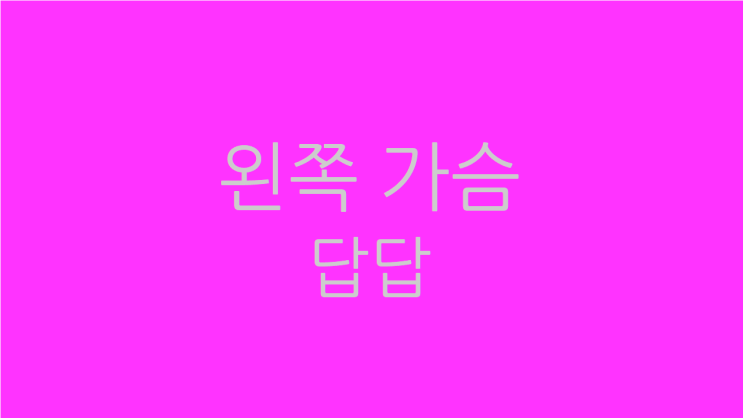  왼쪽 가슴 답답 좀 편해지고 싶다면