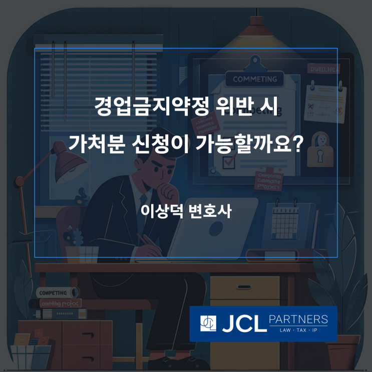 [중소기업변호사] 경업금지약정 위반 시 가처분 신청이 가능할까요? JCL&Partners 민형사소송자문팀의 전문가가 알려드립니다