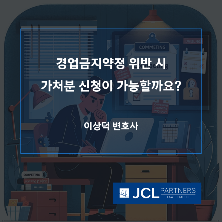  [중소기업변호사] 경업금지약정 위반 시 가처분 신청이 가능할까요? JCL&Partners 민형사소송자문팀의 전문가가 알려드립니다