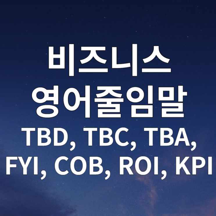 비즈니스영어 TBD, TBC, TBA, FYI, COB, ROI, KPI 뜻