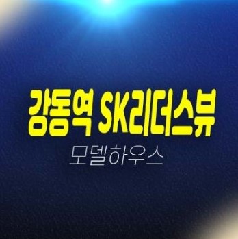 12-08 강동역 SK리더스뷰 길동 3룸 오피스텔 계약조건변경 신축공사 분양가 잔여호실 계약금5% 투자,실거주 갤러리 주택전시관