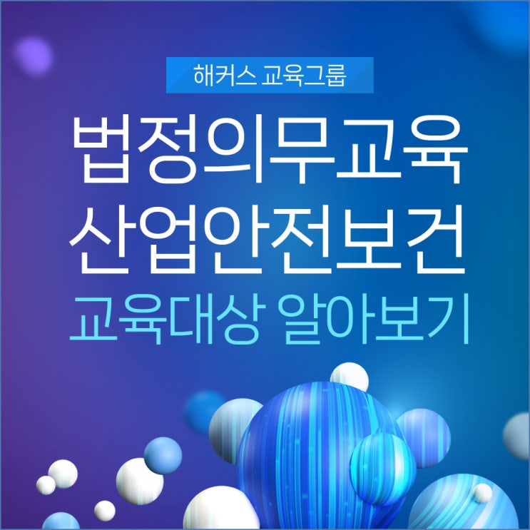  법정 의무교육 - 산업안전보건 교육대상 알아보기!