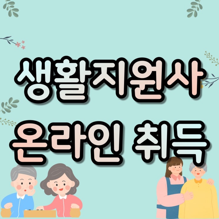  노인돌봄 생활지원사 자격증, 무료 수강하고 취업 준비했어요