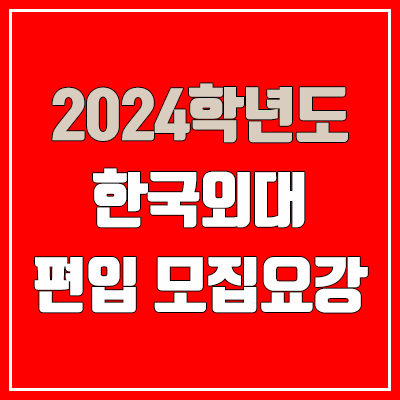 2024 한국외대 편입 모집 요강 (인원·TO / 일반편입·학사편입 / 한국외국어대학교)