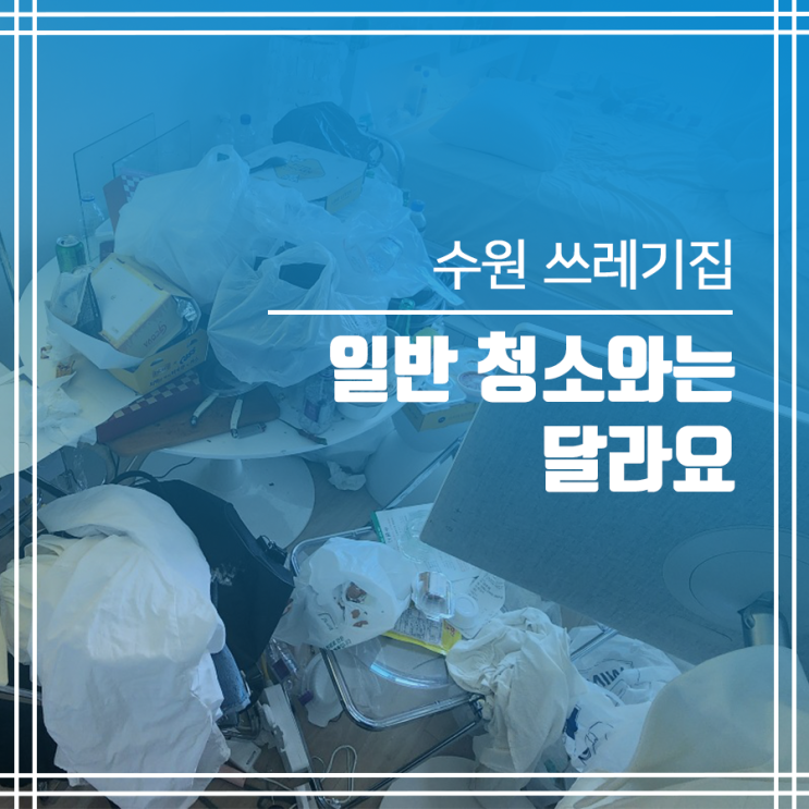 수원 쓰레기집청소 일반 청소와는 달라요