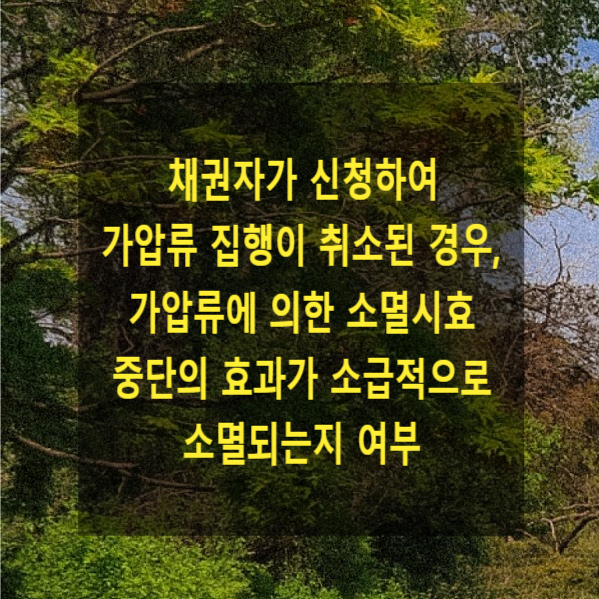  채권자가 신청하여 가압류 집행이 취소된 경우, 가압류에 의한 소멸시효 중단의 효과가 소급적으로 소멸되는지 여부