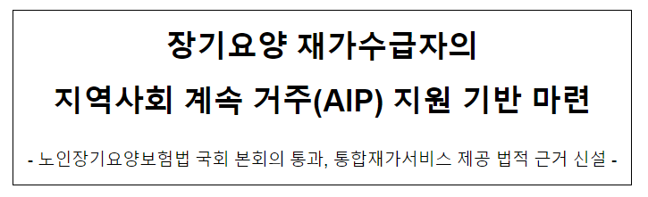 장기요양 재가수급자의 지역사회 계속 거주(AIP) 지원 기반 마련