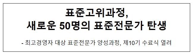 표준고위과정, 새로운 50명의 표준전문가 탄생 표준고위과정, 새로운 50명의 표준전문가 탄생