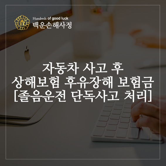  자동차 사고 후 상해보험 후유장해 보험금[졸음운전 단독사고 처리]