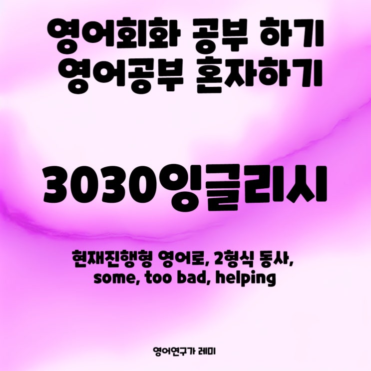 영어공부 혼자하기 영어회화공부 하기 현재진행형 영어로, 2형식 동사, some, too bad, helping