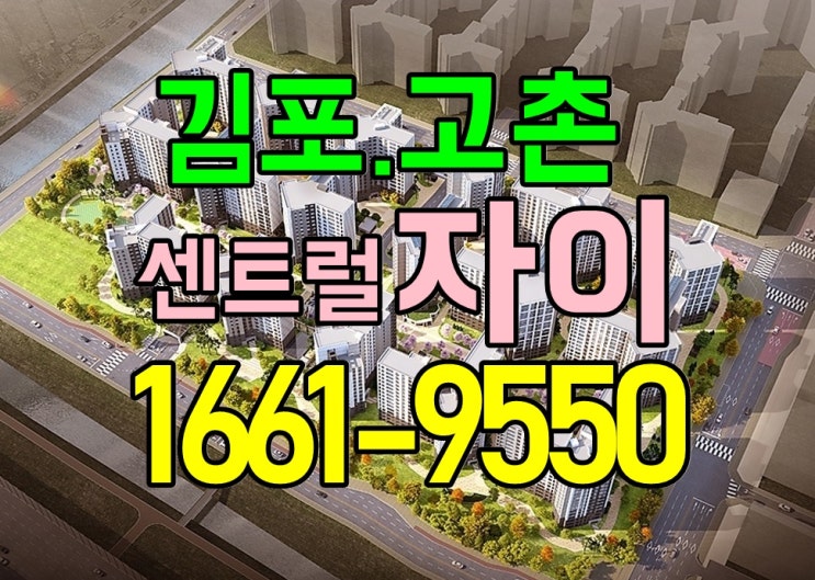  고촌센트럴자이모델하우스 고촌자이 혜택 미분양 아파트 분양사무실