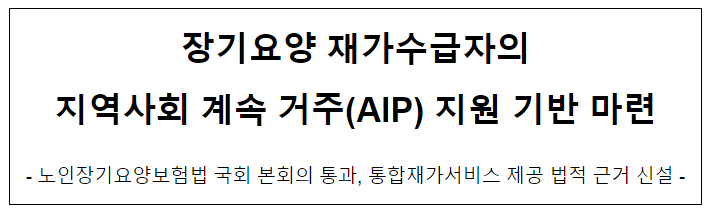 장기요양 재가수급자의 지역사회 계속 거주(AIP) 지원 기반 마련