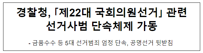 경찰청, 「제22대 국회의원선거」 관련 <b>선거사범 단속</b>체제 가동