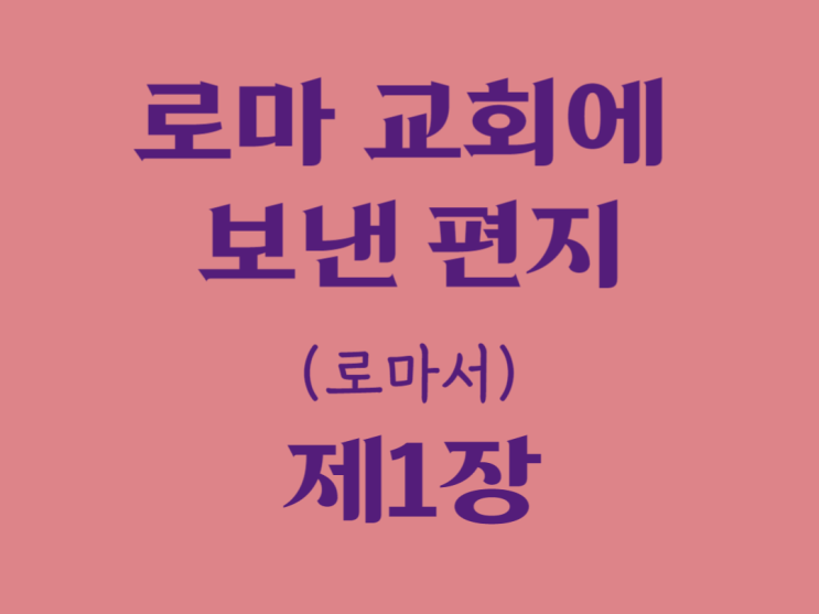 로마 교회에 보낸 편지(로마서) 1장 로마 교회에 보낸 편지(로마서) 1장