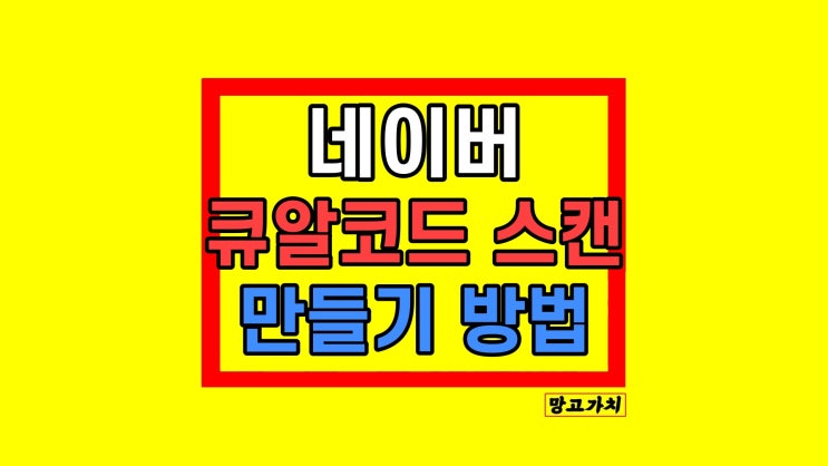 네이버 QR코드 스캔 및 만드는 법 네이버 QR코드 스캔 및 만드는 법