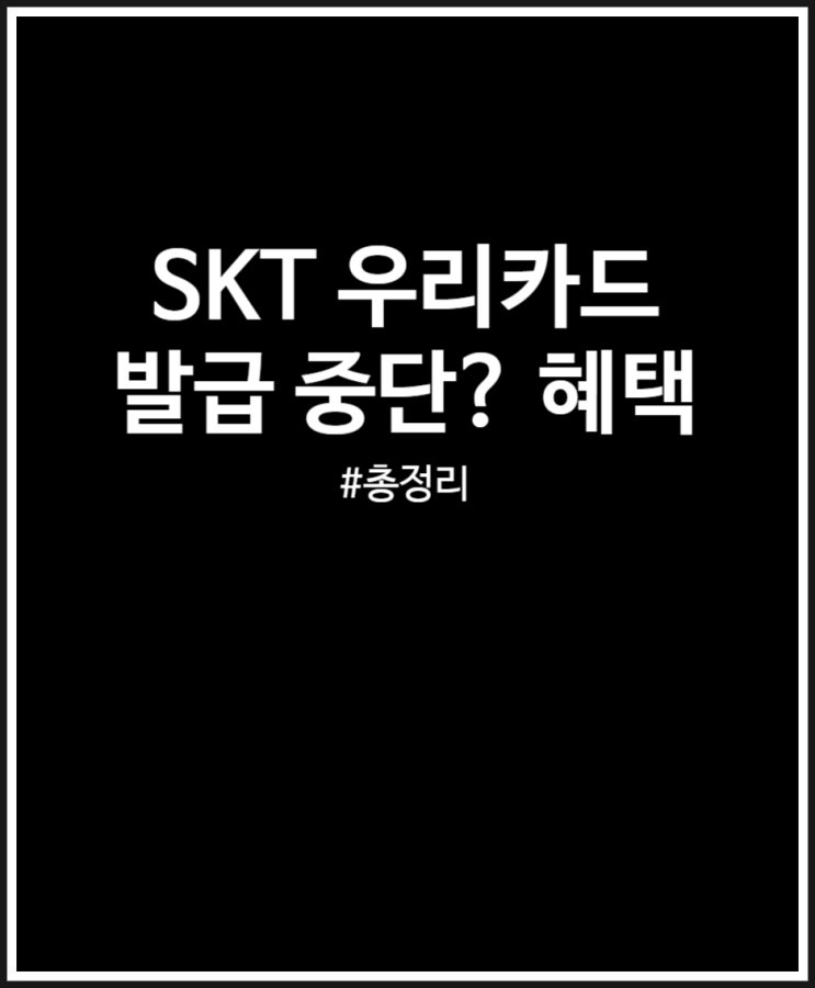  SKT 우리카드 발급 중단 혜택 상테크 뭐길래 총정리했어요