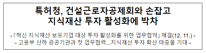 특허청, 건설근로자공제회와 손잡고 지식재산 투자 활성화에 박차 특허청, 건설근로자공제회와 손잡고 지식재산 투자 활성화에 박차