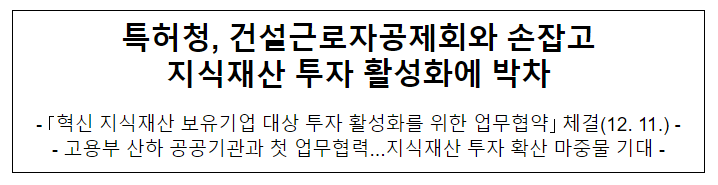 특허청, 건설근로자공제회와 손잡고 지식재산 투자 활성화에 박차