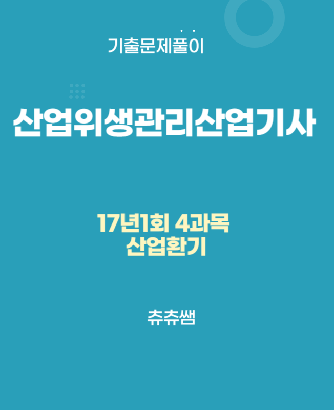 산업위생관리산업기사 필기 17년1회 산업환기 기출문제풀이 산업위생관리산업기사 필기 17년1회 산업환기 기출문제풀이