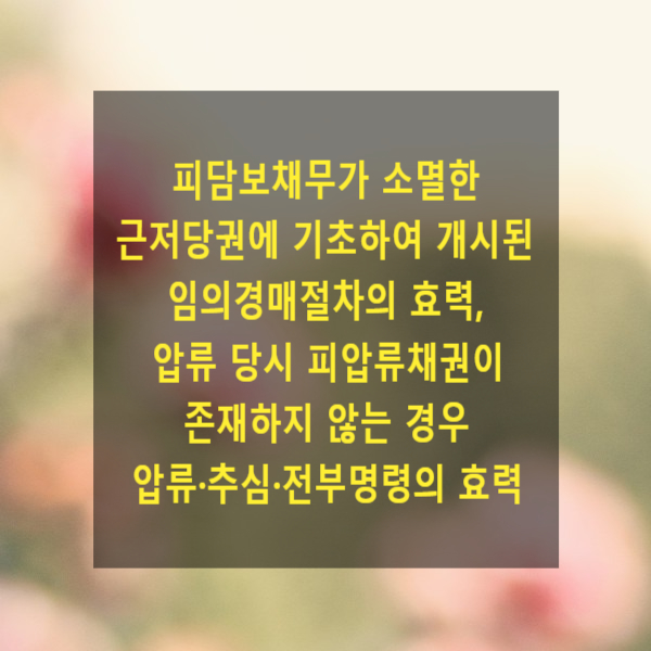  피담보채무가 소멸한 근저당권에 기초하여 개시된 임의경매절차의 효력, 압류 당시 피압류채권이 존재하지 않는 경우 압류·추심·전부명령의 효력