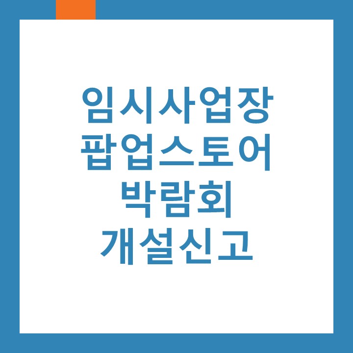  임시사업장(팝업스토어,박람회,단기매장) 개설신고에 대하여 알려드립니다.