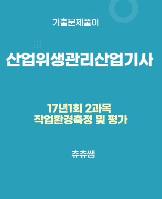 산업위생관리산업기사 필기 17년1회 작업환경측정 및 평가 기출문제풀이 산업위생관리산업기사 필기 17년1회 작업환경측정 및 평가 기출문제풀이