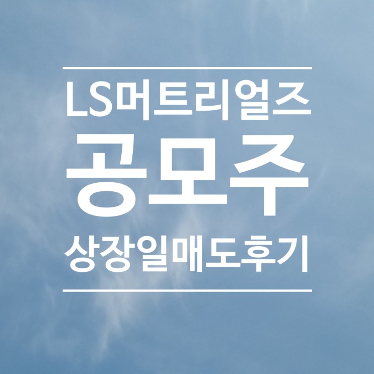 <b>LS머트리얼즈</b> 공모주 상장일 매도 후기 : 해피 엔딩