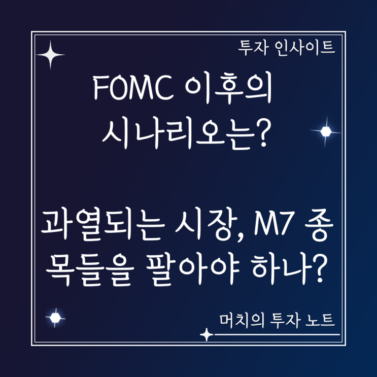  FOMC 이후의 시나리오를 생각해 보자 - 과열되는 시장, M7 종목들을 팔아야 할까?