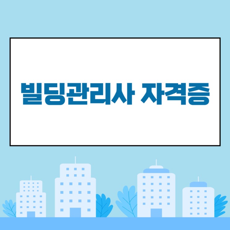 빌딩관리사 자격증 취업 활용 분야 및 취득방법 정리! 빌딩관리사 자격증 취업 활용 분야 및 취득방법 정리!