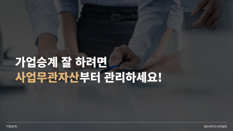  가업승계 잘 하려면 사업무관자산부터 관리하세요!