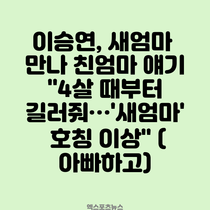 <b>이승연</b>, <b>새엄마</b> 만나 친엄마 얘기 "4살 때부터 길러줘…'새엄마... 