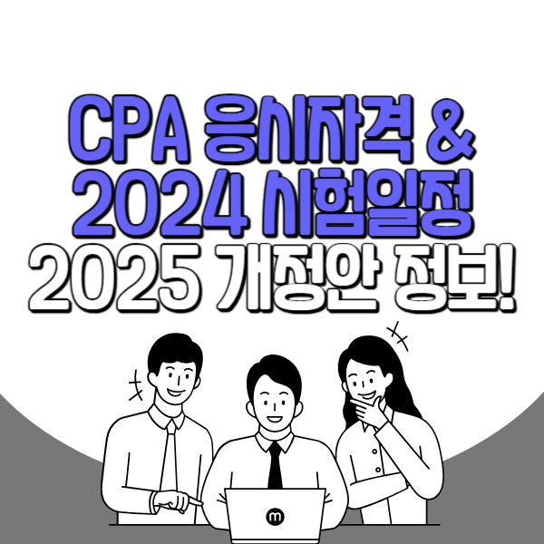 CPA 응시자격 & 2024 시험일정, 2025 개정안 정보!