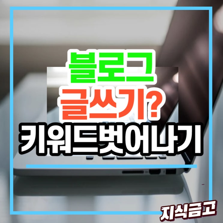  블로그 글쓰기 키워드 압박에서 먼저 벗어나라.