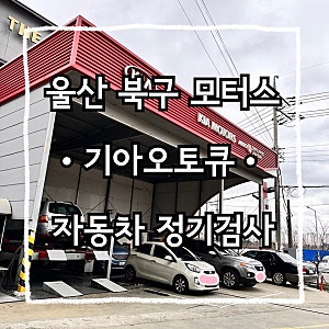기아오토큐 울산북구모터스 / 자동차 정기검사 후기 / 차량검사 위반시 벌금 / 차량종합검사....