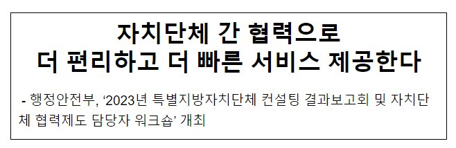 자치단체 간 협력으로 더 편리하고 더 빠른 서비스 제공한다 자치단체 간 협력으로 더 편리하고 더 빠른 서비스 제공한다