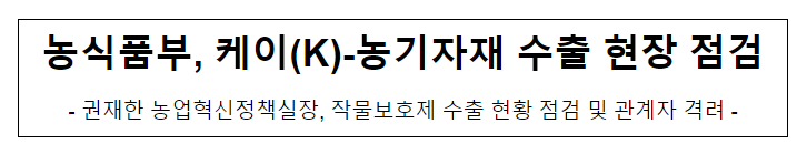 농식품부, 케이(K)-농기자재 수출 현장 점검 농식품부, 케이(K)-농기자재 수출 현장 점검