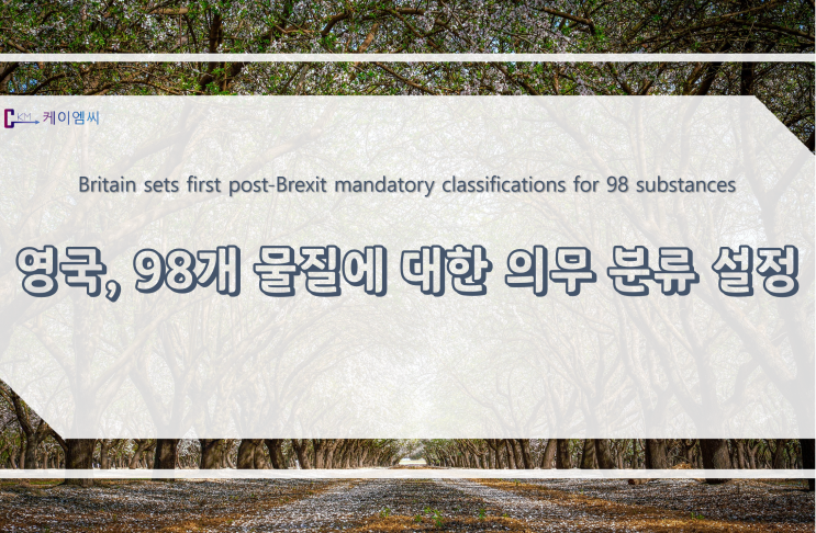  [ 주식회사 케이엠씨 ] 영국, 98개 물질에 대한 의무 분류 설정