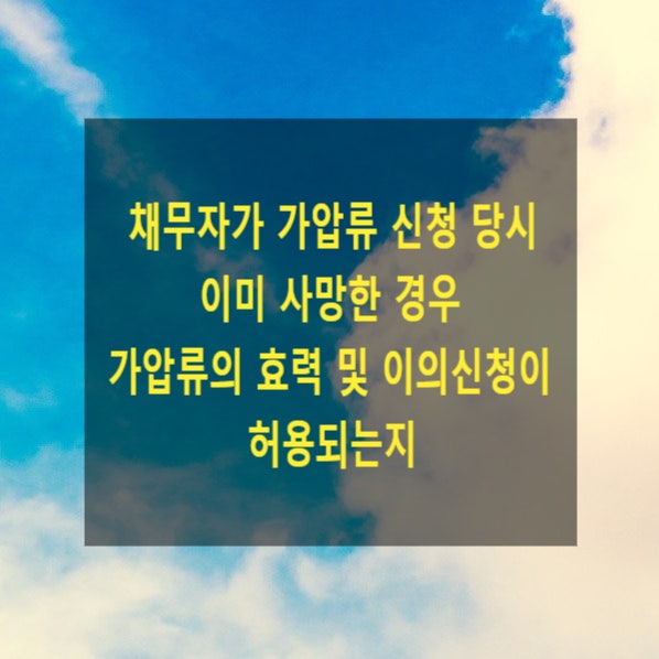  채무자가 가압류 신청 당시 이미 사망한 경우 가압류의 효력 및 이의신청이 허용되는지