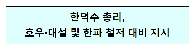 한덕수 총리, 호우·대설 및 한파 철저 대비 긴급지시 한덕수 총리, 호우·대설 및 한파 철저 대비 긴급지시