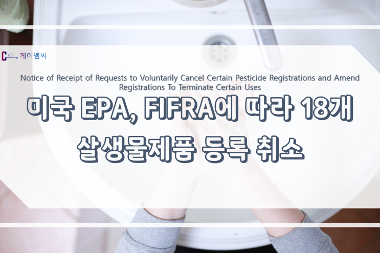  [ 주식회사 케이엠씨 ] 미국 EPA, FIFRA에 따라 18개 살생물제품 등록 취소